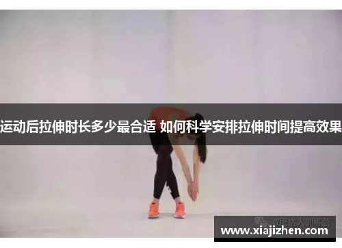 运动后拉伸时长多少最合适 如何科学安排拉伸时间提高效果