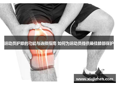 运动员护膝的功能与选择指南 如何为运动员提供最佳膝部保护
