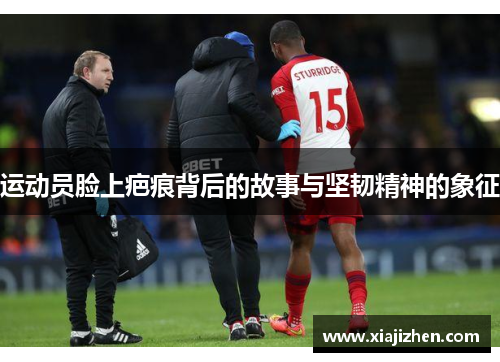 运动员脸上疤痕背后的故事与坚韧精神的象征