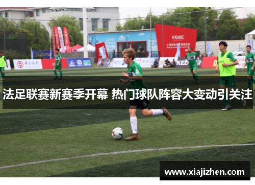 法足联赛新赛季开幕 热门球队阵容大变动引关注