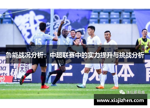 鲁能战况分析：中超联赛中的实力提升与挑战分析