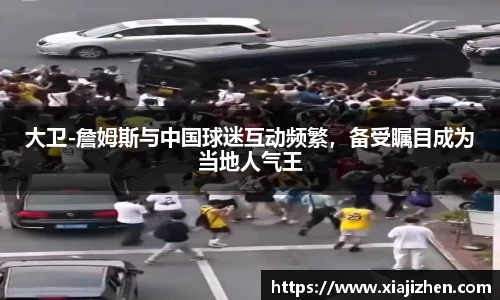 大卫-詹姆斯与中国球迷互动频繁，备受瞩目成为当地人气王