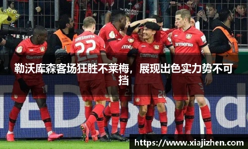 勒沃库森客场狂胜不莱梅，展现出色实力势不可挡