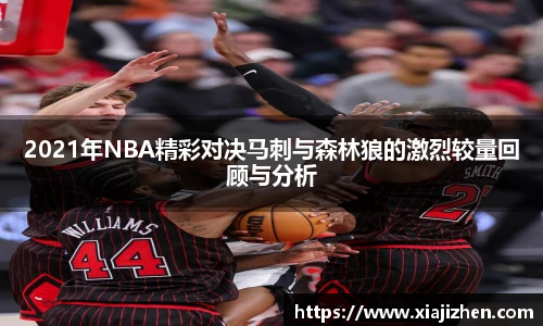 2021年NBA精彩对决马刺与森林狼的激烈较量回顾与分析