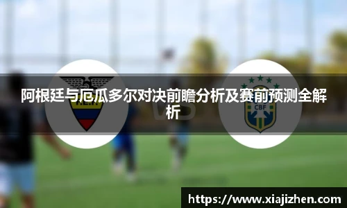 阿根廷与厄瓜多尔对决前瞻分析及赛前预测全解析